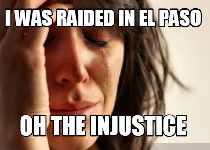 i-was-raided-in-el-paso-oh-the-injustice