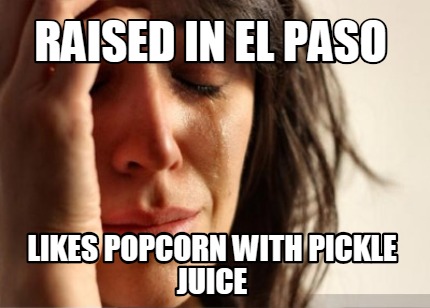 raised-in-el-paso-likes-popcorn-with-pickle-juice