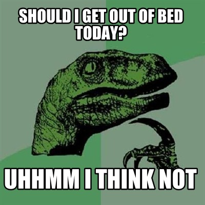 should-i-get-out-of-bed-today-uhhmm-i-think-not