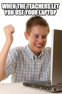 when-the-teachers-let-you-use-your-laptop