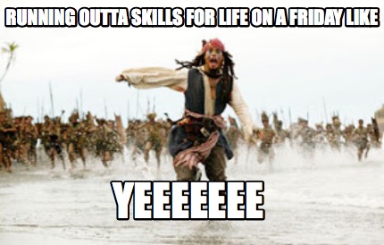 running-outta-skills-for-life-on-a-friday-like-yeeeeeee