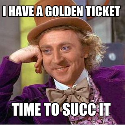 i-have-a-golden-ticket-time-to-succ-it