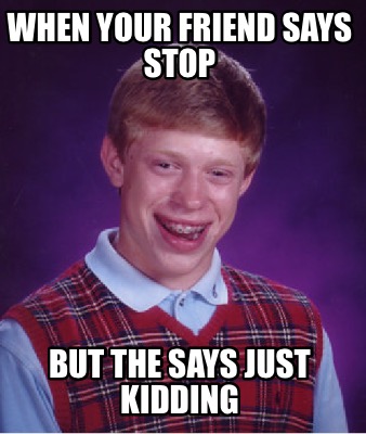 when-your-friend-says-stop-but-the-says-just-kidding