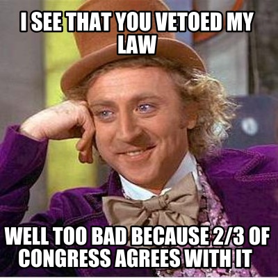 i-see-that-you-vetoed-my-law-well-too-bad-because-23-of-congress-agrees-with-it