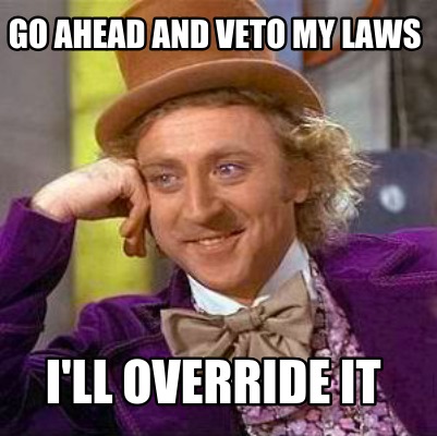 go-ahead-and-veto-my-laws-ill-override-it