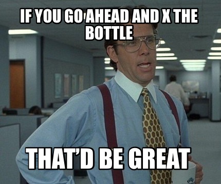 if-you-go-ahead-and-x-the-bottle-thatd-be-great