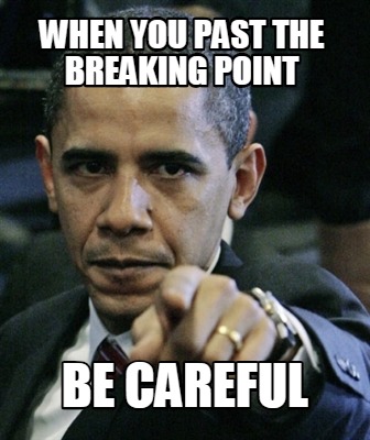 when-you-past-the-breaking-point-be-careful