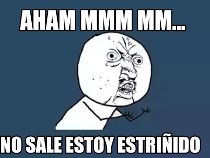 aham-mmm-mm...-no-sale-estoy-estriido