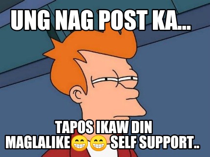 ung-nag-post-ka...-tapos-ikaw-din-maglalike-self-support
