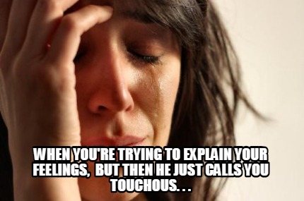 when-youre-trying-to-explain-your-feelings-but-then-he-just-calls-you-touchous.-