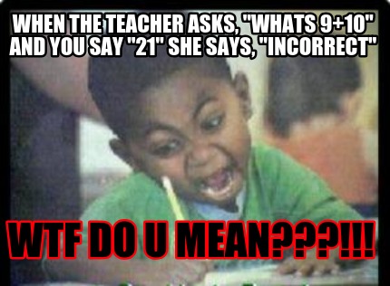when-the-teacher-asks-whats-910-and-you-say-21-she-says-incorrect-wtf-do-u-mean