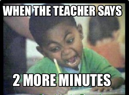 when-the-teacher-says-2-more-minutes