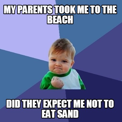 my-parents-took-me-to-the-beach-did-they-expect-me-not-to-eat-sand