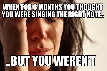 when-for-6-months-you-thought-you-were-singing-the-right-note..-..but-you-werent8