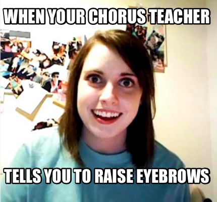 when-your-chorus-teacher-tells-you-to-raise-eyebrows