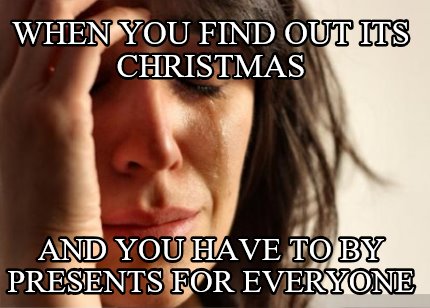 when-you-find-out-its-christmas-and-you-have-to-by-presents-for-everyone