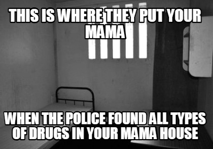 this-is-where-they-put-your-mama-when-the-police-found-all-types-of-drugs-in-you