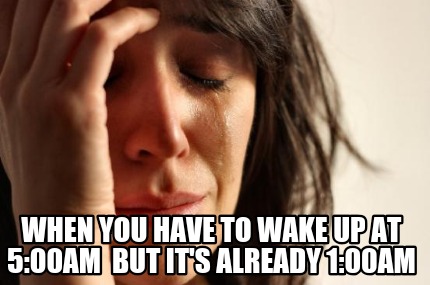 when-you-have-to-wake-up-at-500am-but-its-already-100am