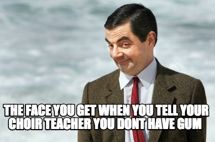 the-face-you-get-when-you-tell-your-choir-teacher-you-dont-have-gum