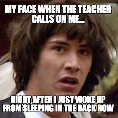 my-face-when-the-teacher-calls-on-me...-right-after-i-just-woke-up-from-sleeping