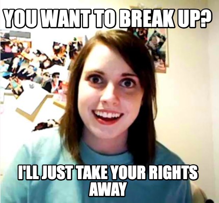 you-want-to-break-up-ill-just-take-your-rights-away