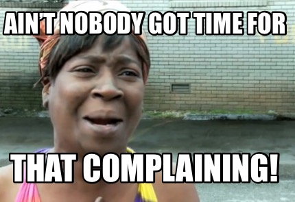 aint-nobody-got-time-for-that-complaining