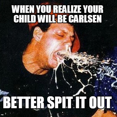 when-you-realize-your-child-will-be-carlsen-better-spit-it-out