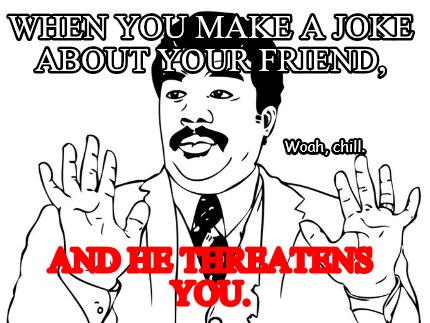 when-you-make-a-joke-about-your-friend-and-he-threatens-you.-woah-chill24