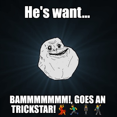 hes-want...-bammmmmmm-goes-an-trickstar