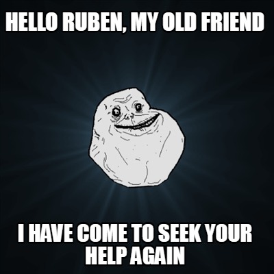 hello-ruben-my-old-friend-i-have-come-to-seek-your-help-again
