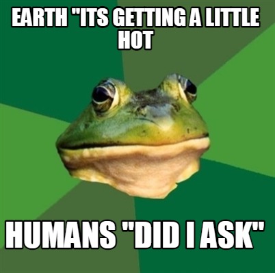 earth-its-getting-a-little-hot-humans-did-i-ask