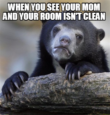 when-you-see-your-mom-and-your-room-isnt-clean