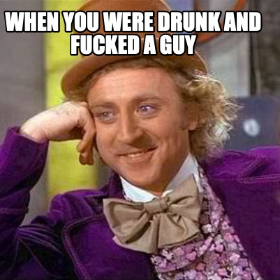 when-you-were-drunk-and-fucked-a-guy