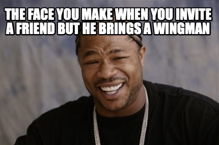 the-face-you-make-when-you-invite-a-friend-but-he-brings-a-wingman