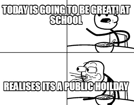 today-is-going-to-be-great-at-school-realises-its-a-public-hoilday