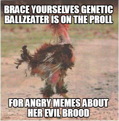 brace-yourselves-genetic-ballzeater-is-on-the-proll-for-angry-memes-about-her-ev