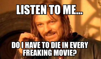 listen-to-me-do-i-have-to-die-in-every-freaking-movie