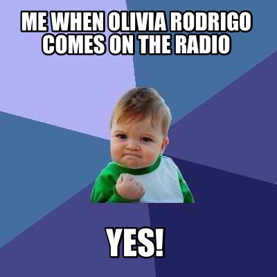me-when-olivia-rodrigo-comes-on-the-radio-yes