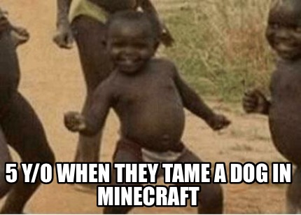 5-yo-when-they-tame-a-dog-in-minecraft