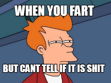 when-you-fart-but-cant-tell-if-it-is-shit
