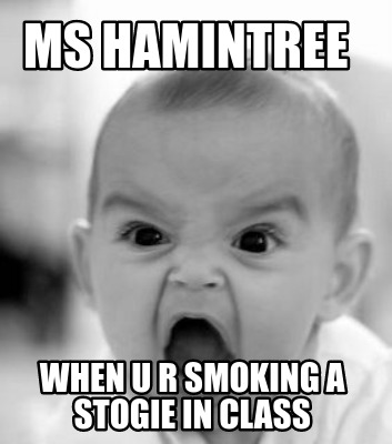 ms-hamintree-when-u-r-smoking-a-stogie-in-class