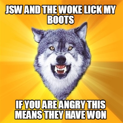 jsw-and-the-woke-lick-my-boots-if-you-are-angry-this-means-they-have-won