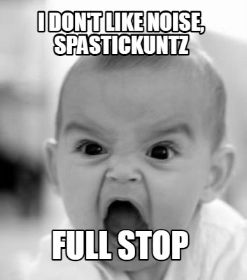 i-dont-like-noise-spastickuntz-full-stop