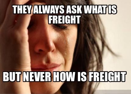 they-always-ask-what-is-freight-but-never-how-is-freight