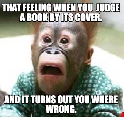 that-feeling-when-you-judge-a-book-by-its-cover.-and-it-turns-out-you-where-wron