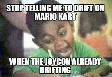 stop-telling-me-to-drift-on-mario-kart-when-the-joycon-already-drifting