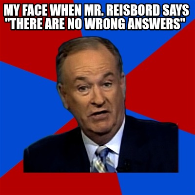 my-face-when-mr.-reisbord-says-there-are-no-wrong-answers