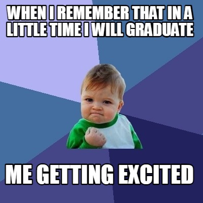 when-i-remember-that-in-a-little-time-i-will-graduate-me-getting-excited