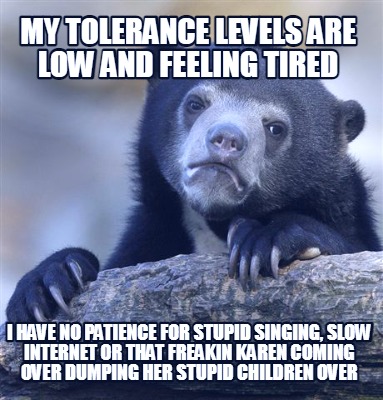 my-tolerance-levels-are-low-and-feeling-tired-i-have-no-patience-for-stupid-sing