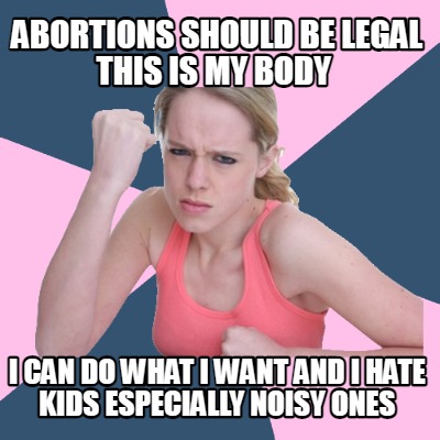 abortions-should-be-legal-this-is-my-body-i-can-do-what-i-want-and-i-hate-kids-e